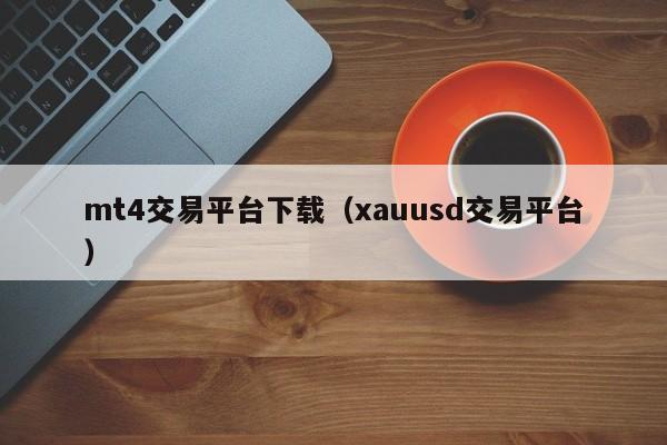 mt4交易平台下载（xauusd交易平台）
