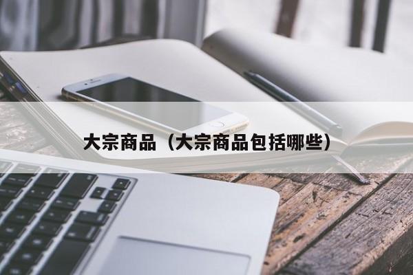 大宗商品（大宗商品包括哪些）