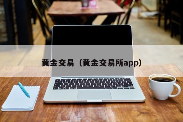 黄金交易（黄金交易所app）