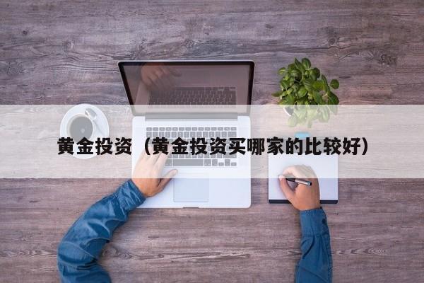 黄金投资（黄金投资买哪家的比较好）