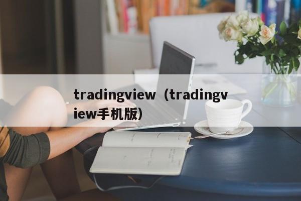 tradingview（tradingview手机版）