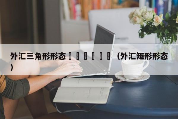 外汇三角形形态						（外汇矩形形态）