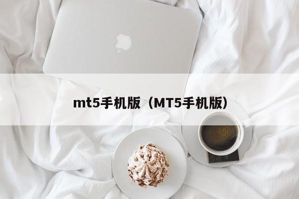 mt5手机版（MT5手机版）
