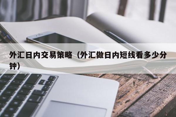 外汇日内交易策略（外汇做日内短线看多少分钟）