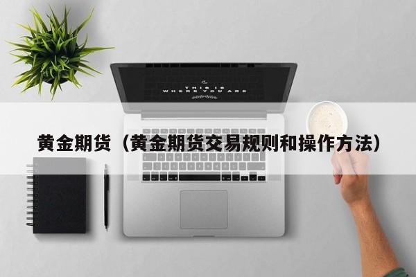 黄金期货（黄金期货交易规则和操作方法）