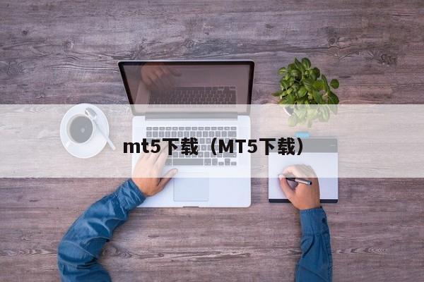 mt5下载（MT5下载）