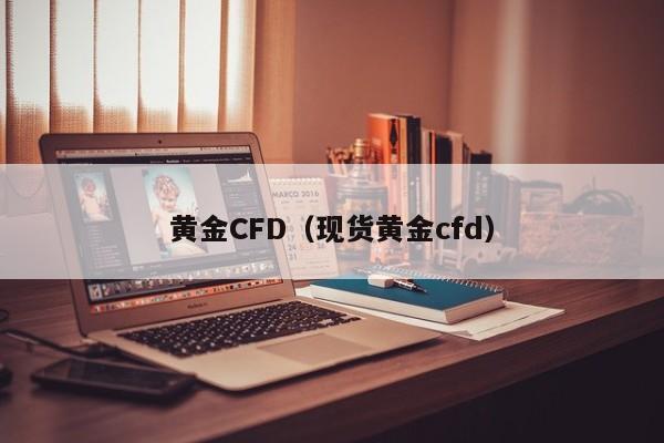 黄金CFD（现货黄金cfd）