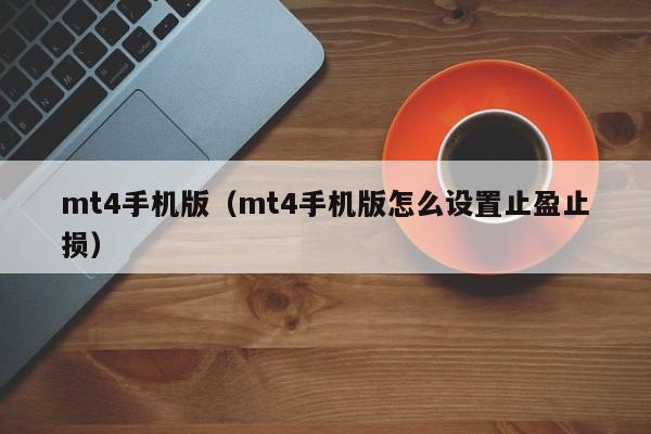 mt4手机版（mt4手机版怎么设置止盈止损）