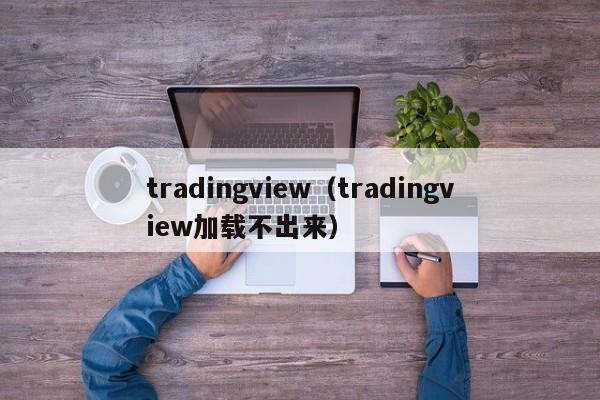 tradingview（tradingview加载不出来）