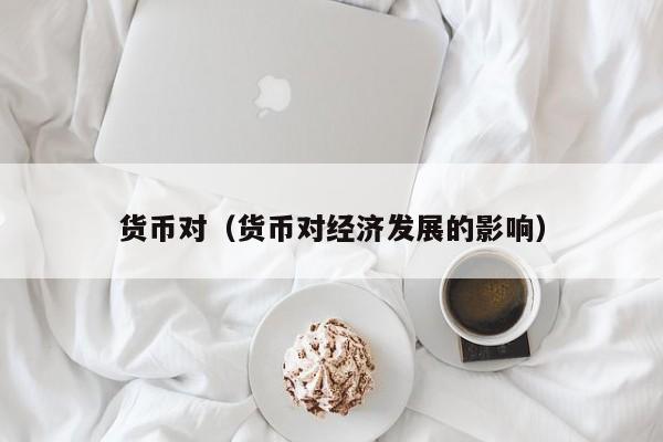 货币对（货币对经济发展的影响）