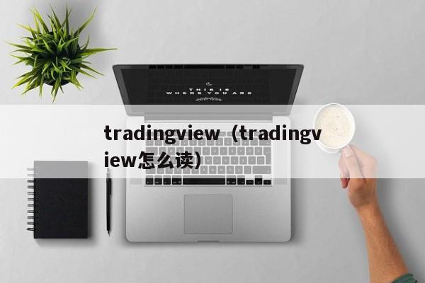 tradingview（tradingview怎么读）