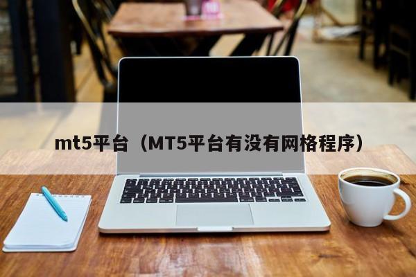 mt5平台（MT5平台有没有网格程序）