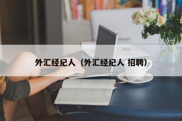 外汇经纪人（外汇经纪人 招聘）
