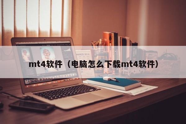 mt4软件（电脑怎么下载mt4软件）