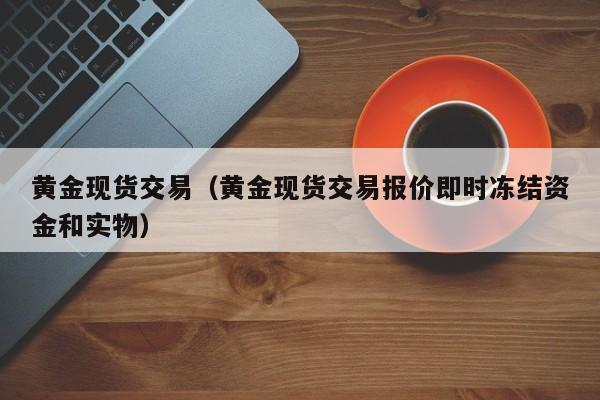 黄金现货交易（黄金现货交易报价即时冻结资金和实物）