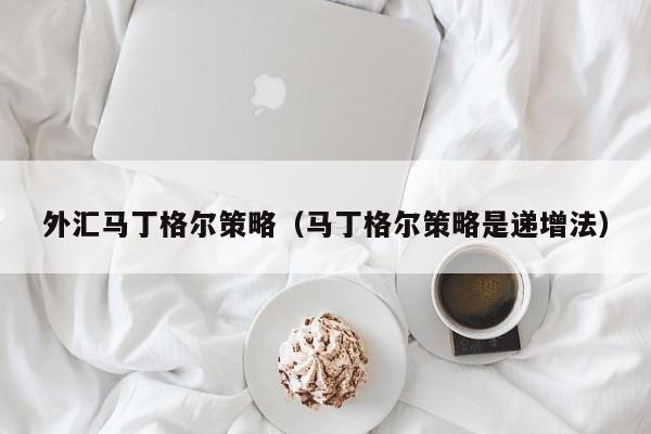 外汇马丁格尔策略（马丁格尔策略是递增法）