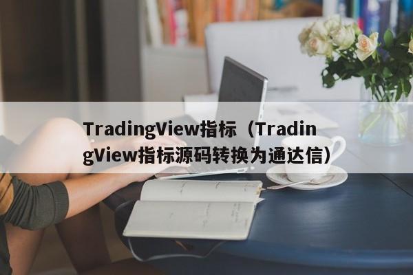 TradingView指标（TradingView指标源码转换为通达信）