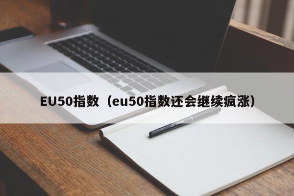 EU50指数（eu50指数还会继续疯涨）