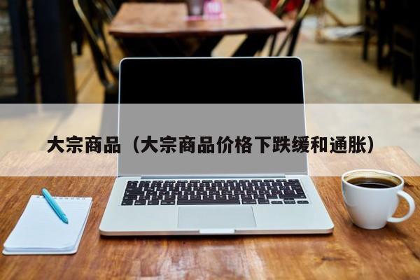 大宗商品（大宗商品价格下跌缓和通胀）