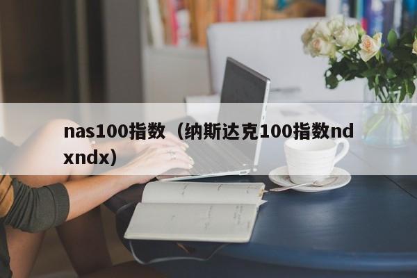 nas100指数（纳斯达克100指数ndxndx）