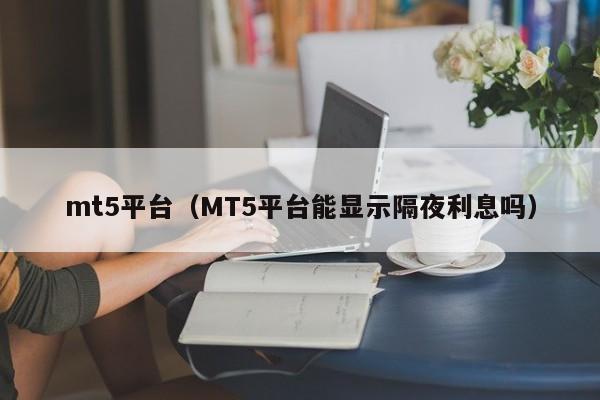 mt5平台（MT5平台能显示隔夜利息吗）
