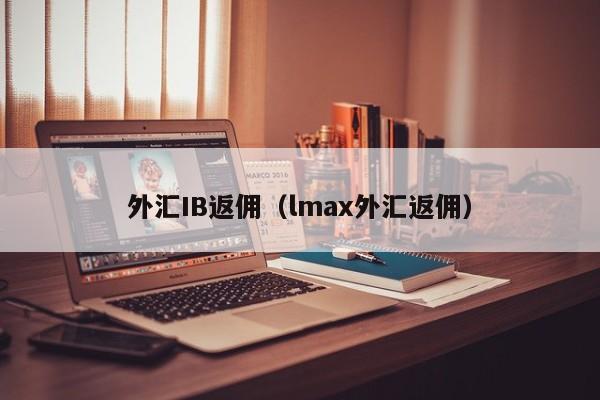 外汇IB返佣（lmax外汇返佣）