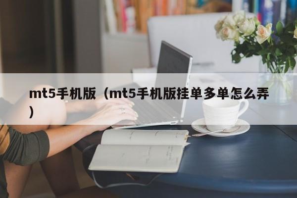 mt5手机版（mt5手机版挂单多单怎么弄）