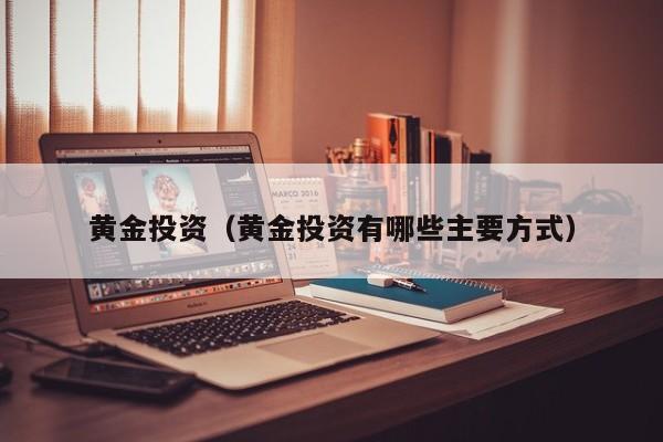 黄金投资（黄金投资有哪些主要方式）