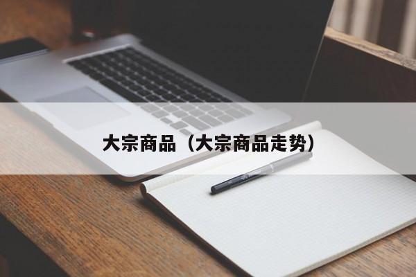 大宗商品（大宗商品走势）