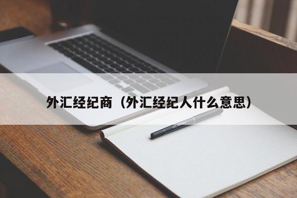 外汇经纪商（外汇经纪人什么意思）