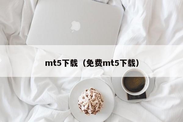 mt5下载（免费mt5下载）