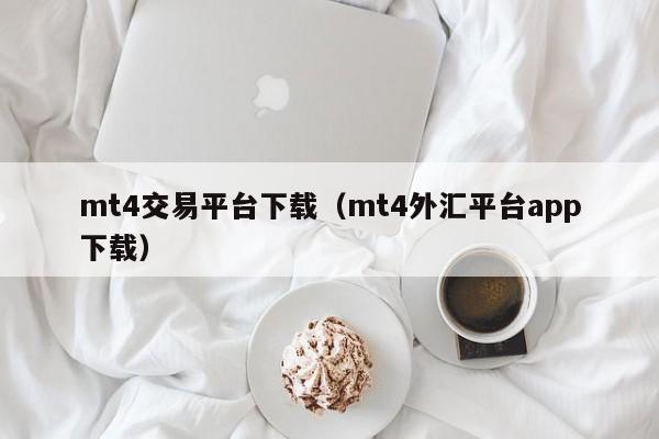 mt4交易平台下载（mt4外汇平台app下载）