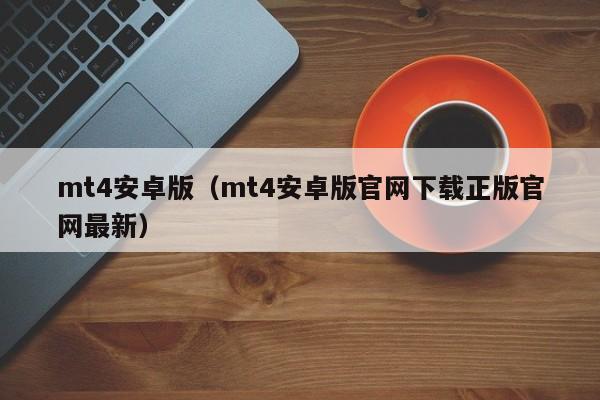 mt4安卓版（mt4安卓版官网下载正版官网最新）