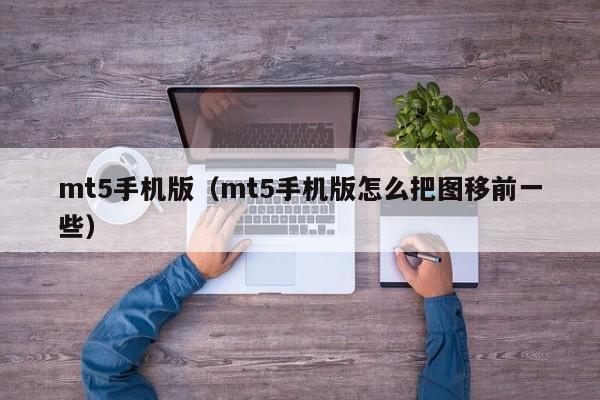 mt5手机版（mt5手机版怎么把图移前一些）