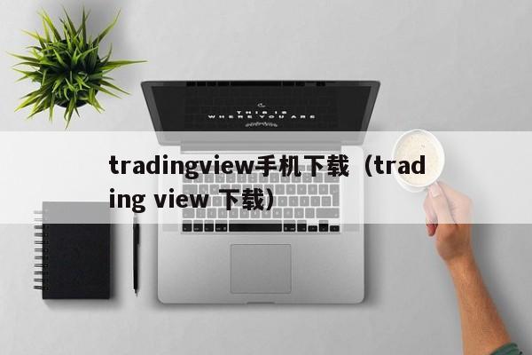 tradingview手机下载（trading view 下载）