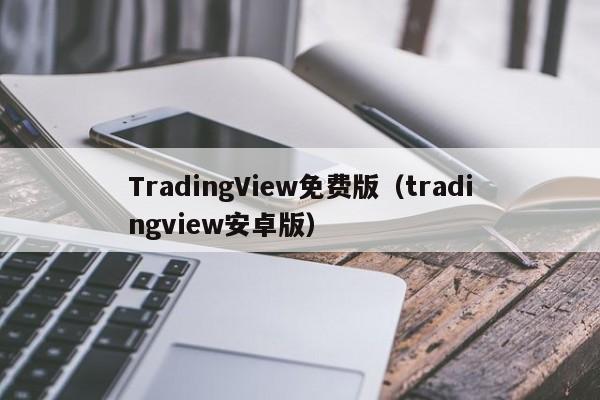 TradingView免费版（tradingview安卓版）